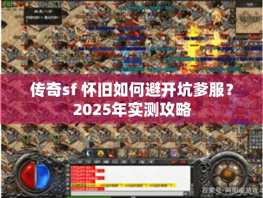 传奇sf 怀旧如何避开坑爹服?2025年实测攻略 传奇sf 怀旧如何避开坑爹服?2025年实测攻略