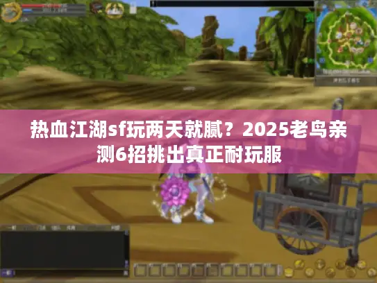 热血江湖sf玩两天就腻?2025老鸟亲测6招挑出真正耐玩服 热血江湖sf玩两天就腻?2025老鸟亲测6招挑出真正耐玩服