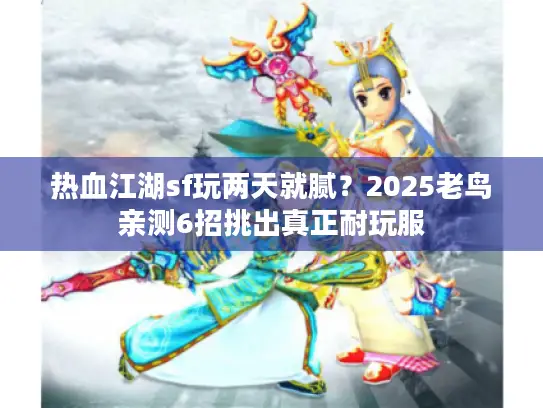 热血江湖sf玩两天就腻?2025老鸟亲测6招挑出真正耐玩服 热血江湖sf玩两天就腻?2025老鸟亲测6招挑出真正耐玩服