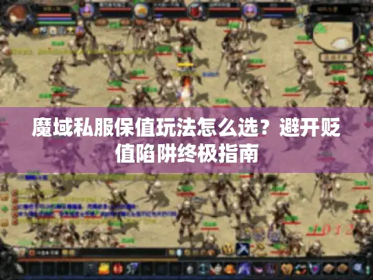 魔域私服保值玩法怎么选？避开贬值陷阱终极指南