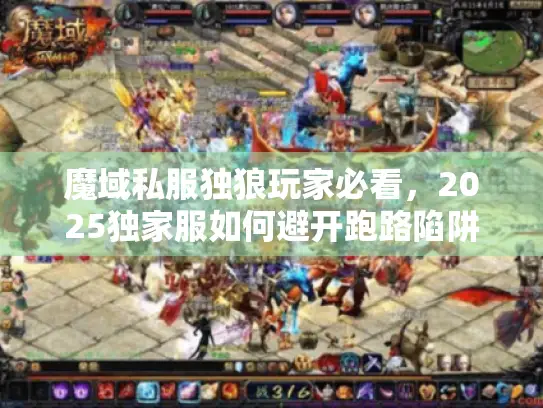 魔域私服独狼玩家必看,2025独家服如何避开跑路陷阱? 魔域私服独狼玩家必看,2025独家服如何避开跑路陷阱?