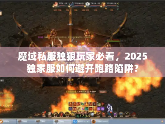 魔域私服独狼玩家必看,2025独家服如何避开跑路陷阱? 魔域私服独狼玩家必看,2025独家服如何避开跑路陷阱?