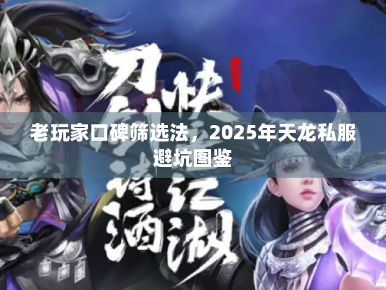 老玩家口碑筛选法，2025年天龙私服避坑图鉴