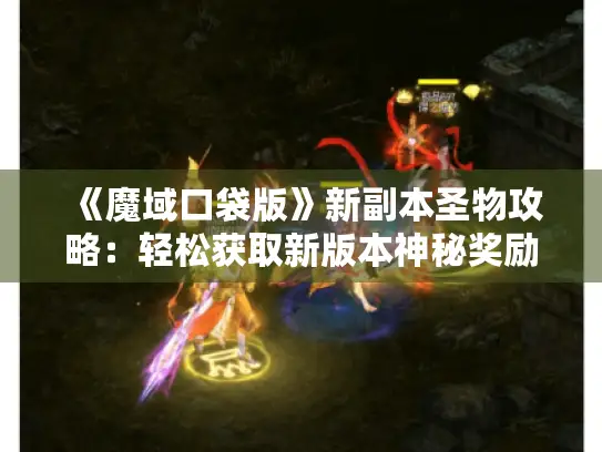 《魔域口袋版》新副本圣物攻略:轻松获取新版本神秘奖励 《魔域口袋版》新副本圣物攻略:轻松获取新版本神秘奖励