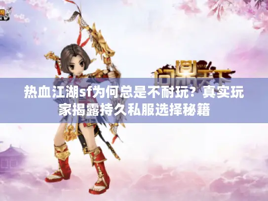热血江湖sf为何总是不耐玩?真实玩家揭露持久私服选择秘籍 热血江湖sf为何总是不耐玩?真实玩家揭露持久私服选择秘籍