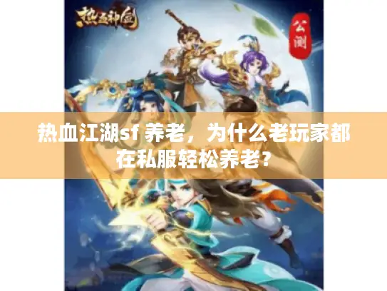 热血江湖sf 养老,为什么老玩家都在私服轻松养老? 热血江湖sf 养老,为什么老玩家都在私服轻松养老?