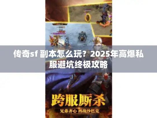 传奇sf 副本怎么玩？2025年高爆私服避坑终极攻略