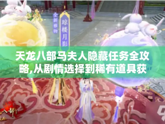 天龙八部马夫人隐藏任务全攻略,从剧情选择到稀有道具获取的终极指南