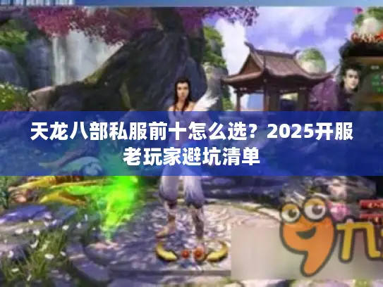 天龙八部私服前十怎么选？2025开服老玩家避坑清单