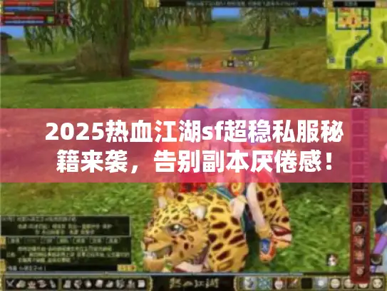 2025热血江湖sf超稳私服秘籍来袭，告别副本厌倦感！