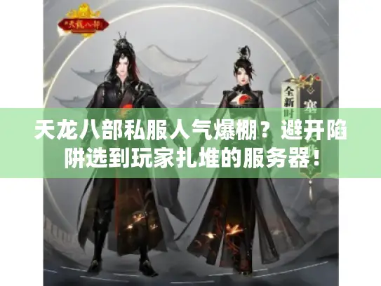 天龙八部私服人气爆棚？避开陷阱选到玩家扎堆的服务器！
