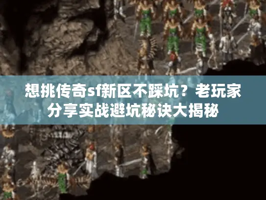 想挑传奇sf新区不踩坑？老玩家分享实战避坑秘诀大揭秘