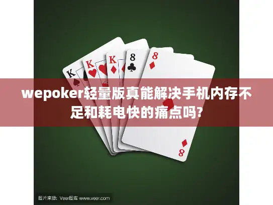 wepoker轻量版真能解决手机内存不足和耗电快的痛点吗?