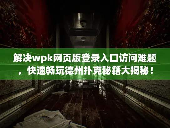 解决wpk网页版登录入口访问难题，快速畅玩德州扑克秘籍大揭秘！