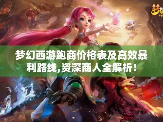梦幻西游跑商价格表及高效暴利路线,资深商人全解析！