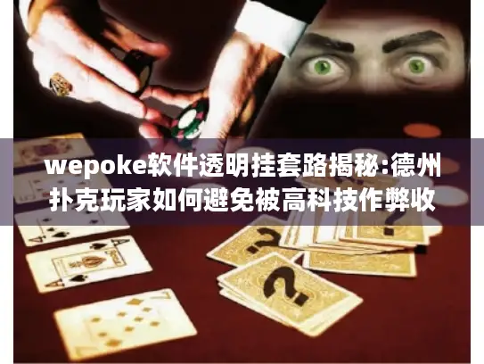 wepoke软件透明挂套路揭秘:德州扑克玩家如何避免被高科技作弊收割?
