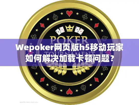 Wepoker网页版h5移动玩家如何解决加载卡顿问题？