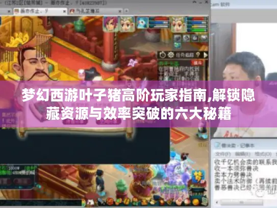 梦幻西游叶子猪高阶玩家指南,解锁隐藏资源与效率突破的六大秘籍 梦幻西游叶子猪高阶玩家指南,解锁隐藏资源与效率突破的六大秘籍