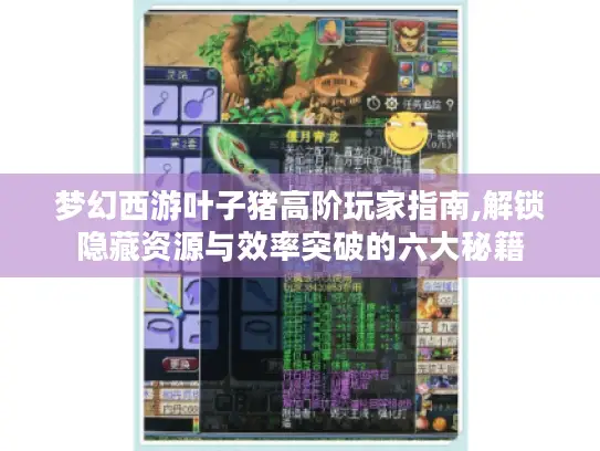 梦幻西游叶子猪高阶玩家指南,解锁隐藏资源与效率突破的六大秘籍 梦幻西游叶子猪高阶玩家指南,解锁隐藏资源与效率突破的六大秘籍