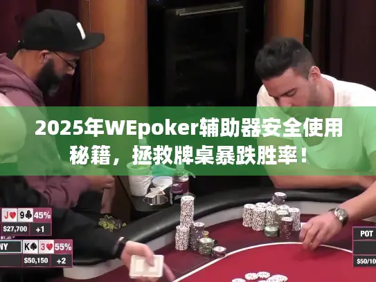 2025年WEpoker辅助器安全使用秘籍，拯救牌桌暴跌胜率！