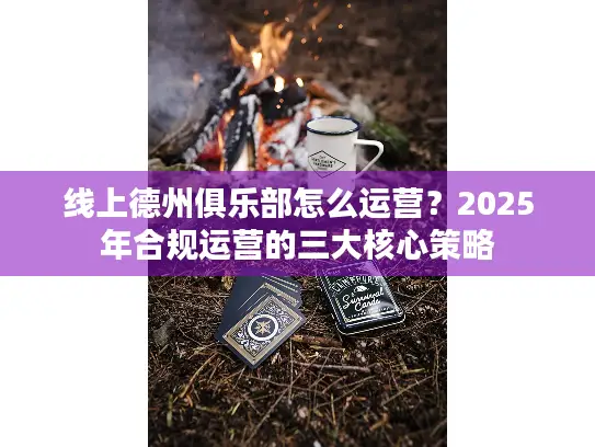 线上德州俱乐部怎么运营？2025年合规运营的三大核心策略
