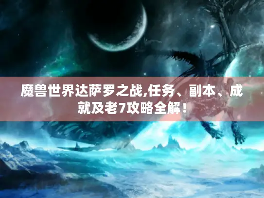 魔兽世界达萨罗之战,任务、副本、成就及老7攻略全解！