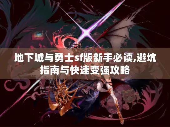 地下城与勇士sf版新手必读,避坑指南与快速变强攻略