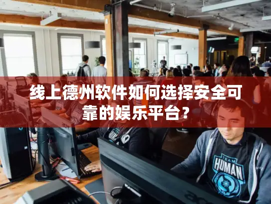 线上德州软件如何选择安全可靠的娱乐平台？
