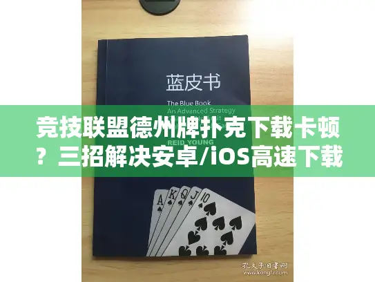 竞技联盟德州牌扑克下载卡顿？三招解决安卓/iOS高速下载难题