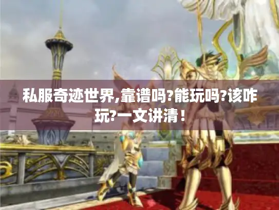 私服奇迹世界,靠谱吗?能玩吗?该咋玩?一文讲清！