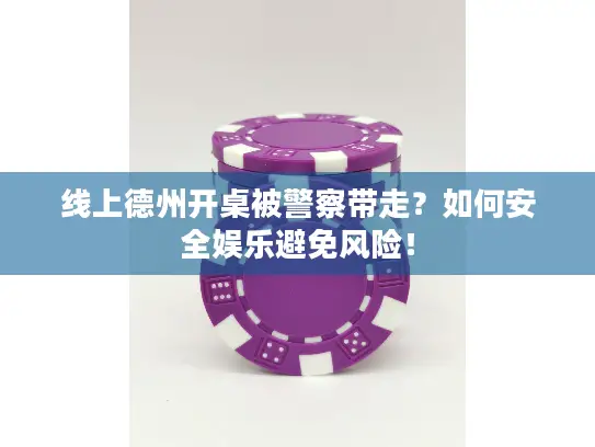 线上德州开桌被警察带走？如何安全娱乐避免风险！