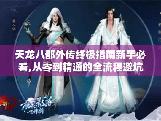 天龙八部外传终极指南新手必看,从零到精通的全流程避坑手册