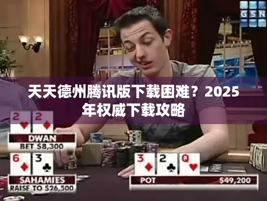 天天德州腾讯版下载困难?2025年权威下载攻略 天天德州腾讯版下载困难?2025年权威下载攻略