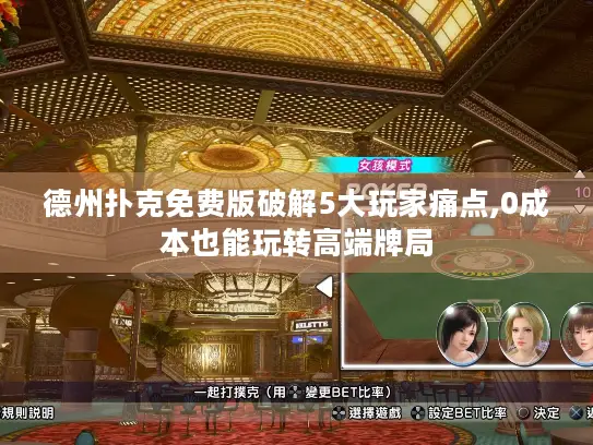德州扑克免费版破解5大玩家痛点,0成本也能玩转高端牌局