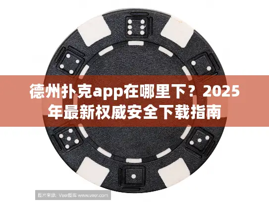 德州扑克app在哪里下？2025年最新权威安全下载指南