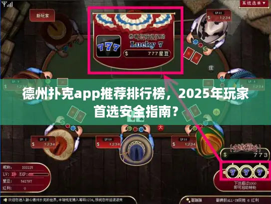 德州扑克app推荐排行榜，2025年玩家首选安全指南？