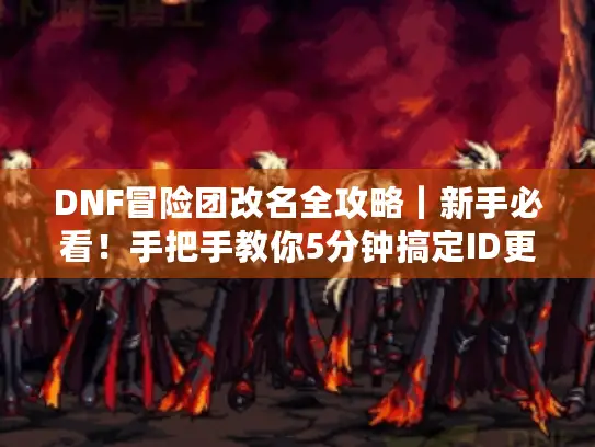 DNF冒险团改名全攻略|新手必看!手把手教你5分钟搞定ID更换 DNF冒险团改名全攻略|新手必看!手把手教你5分钟搞定ID更换