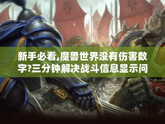 新手必看,魔兽世界没有伤害数字?三分钟解决战斗信息显示问题 新手必看,魔兽世界没有伤害数字?三分钟解决战斗信息显示问题