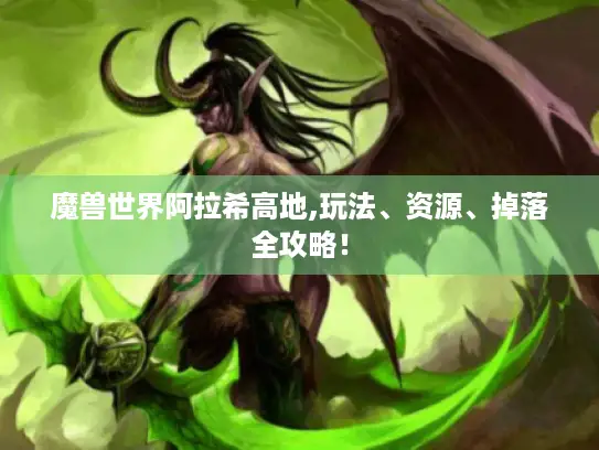 魔兽世界阿拉希高地,玩法、资源、掉落全攻略! 魔兽世界阿拉希高地,玩法、资源、掉落全攻略!