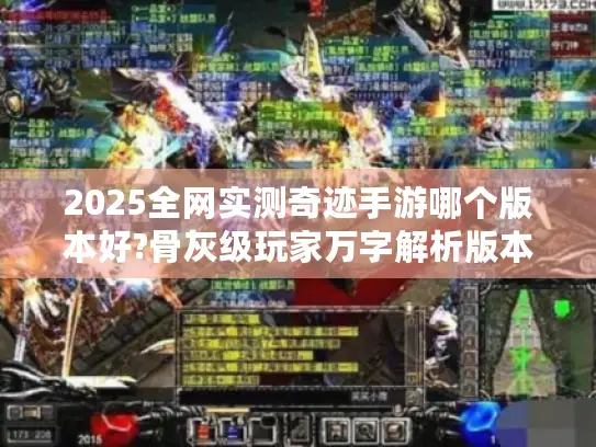 2025全网实测奇迹手游哪个版本好?骨灰级玩家万字解析版本差异与资源获取秘籍 2025全网实测奇迹手游哪个版本好?骨灰级玩家万字解析版本差异与资源获取秘籍