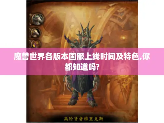 魔兽世界各版本国服上线时间及特色,你都知道吗? 魔兽世界各版本国服上线时间及特色,你都知道吗?