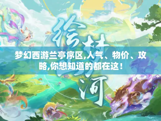 梦幻西游兰亭序区,人气、物价、攻略,你想知道的都在这！