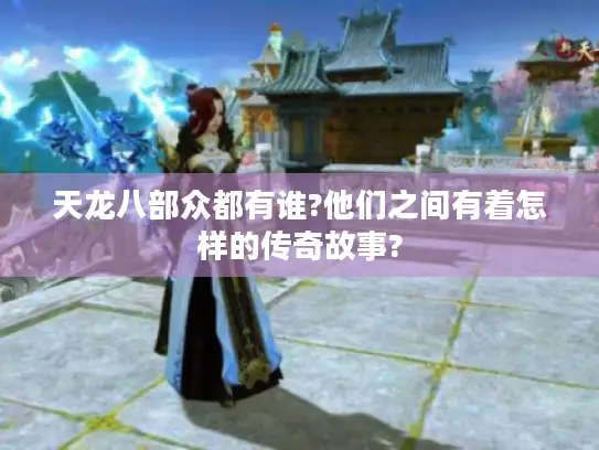 天龙八部众都有谁?他们之间有着怎样的传奇故事? 天龙八部众都有谁?他们之间有着怎样的传奇故事?