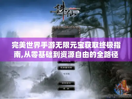 完美世界手游无限元宝获取终极指南,从零基础到资源自由的全路径解析 完美世界手游无限元宝获取终极指南,从零基础到资源自由的全路径解析