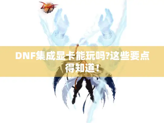 DNF集成显卡能玩吗?这些要点得知道！