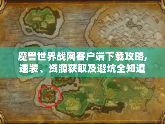 魔兽世界战网客户端下载攻略,速装、资源获取及避坑全知道 魔兽世界战网客户端下载攻略,速装、资源获取及避坑全知道