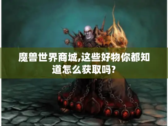 魔兽世界商城,这些好物你都知道怎么获取吗?