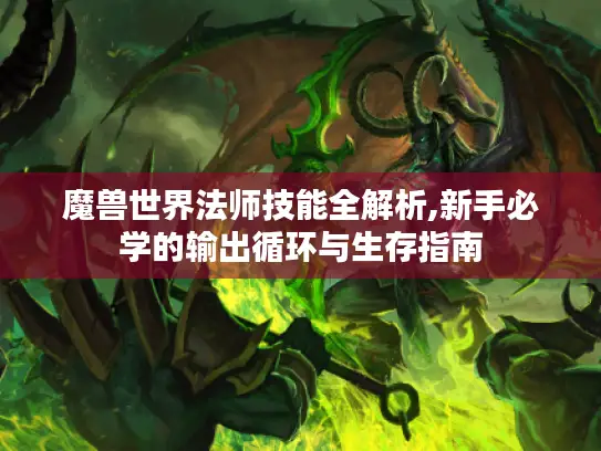 魔兽世界法师技能全解析,新手必学的输出循环与生存指南