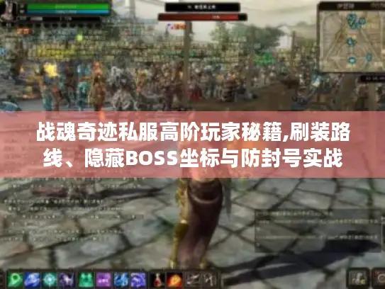 战魂奇迹私服高阶玩家秘籍,刷装路线、隐藏BOSS坐标与防封号实战