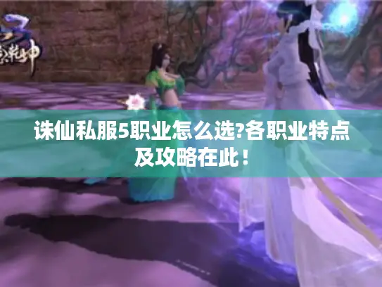 诛仙私服5职业怎么选?各职业特点及攻略在此！